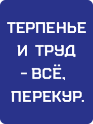 Табличка «Терпенье и труд - все, перекур»